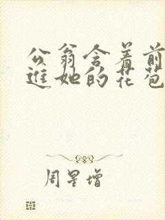 公翁含着前面挺进她的花苞