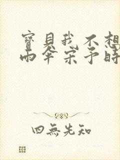 宝贝我不想带小雨伞宋予时