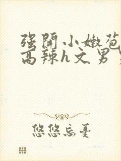 强开小嫩苞h文高辣h文男男