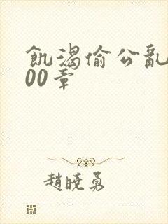 饥渴偷公乱第400章