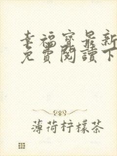 幸福宝最新章节免费阅读下载小说