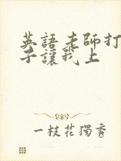 英语老师打开扣子让我上