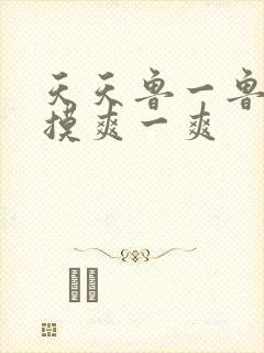 天天鲁一鲁摸一摸爽一爽