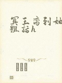 冥王脔到她哭h粗话h