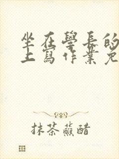 坐在学长的紫根上写作业免费阅读