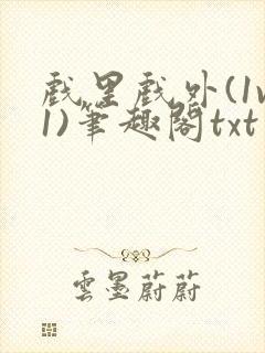 戏里戏外(1v1)笔趣阁txt