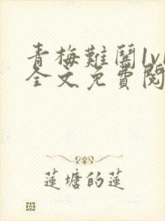 青梅难哄1v1全文免费阅读小说