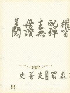 美母支配权全文阅读无弹窗笔趣阁