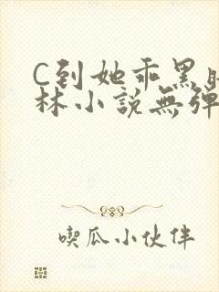 C到她乖黑暗森林小说无弹窗
