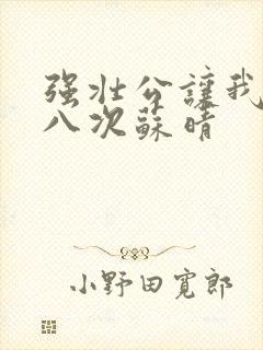 强壮公让我高潮八次苏晴