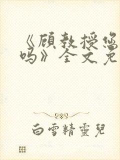 《顾教授您睡了吗》全文免费阅读