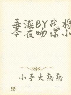 垂涎BY我将在今夜吻你小说免费阅读