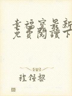 幸福宝最新章节免费阅读下载小说