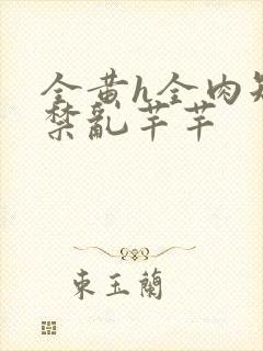 全黄h全肉短篇禁乱芊芊