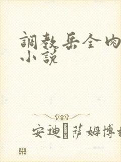 调教岳全肉长篇小说