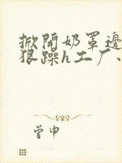 掀开奶罩边躁狠狠躁h工厂小说