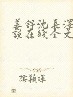 姜舒沈长泽的小说在线全文免费阅读笔趣阁