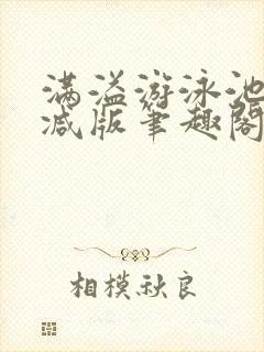 满溢游泳池无删减版笔趣阁小说