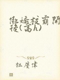 傲娇校霸开荤以后(高h)