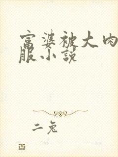 富婆被大肉楱征服小说