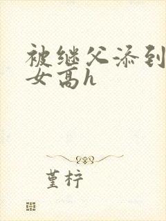 被继父添到哭h女高h