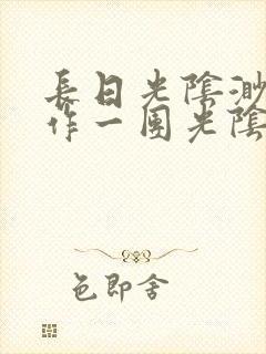 长日光阴渺渺乱作一团光阴似箭