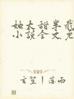 她太甜半截白菜小说全文免费阅读