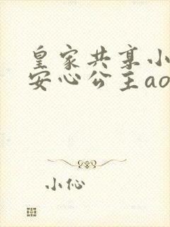 皇家共享小公主安心公主aor免费阅读
