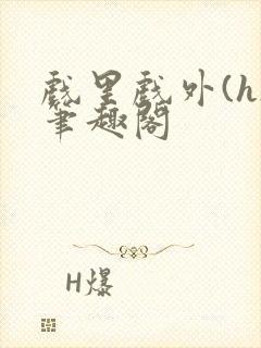 戏里戏外(h)笔趣阁