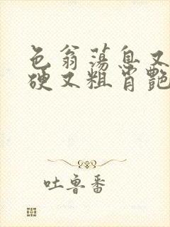 色翁荡息又大又硬又粗肖艳