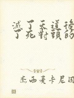 灭了天道后我成了死对头的师妹