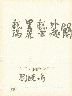 戏里戏外po苏玛丽笔趣阁