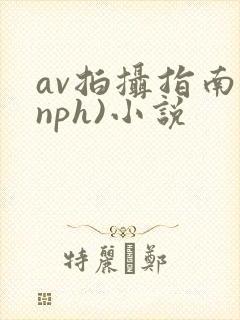 av拍摄指南(nph)小说