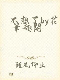 不想了by花卷 笔趣阁