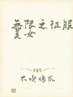 无限之征服天下美女