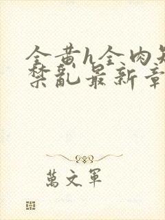 全黄h全肉短篇禁乱最新章节