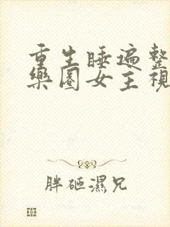 重生睡遍整个娱乐圈女主视角