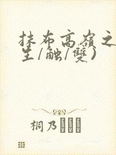 抹布高岭之花(生/触/双)