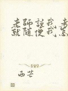 老师说我考好了就随便我怎样