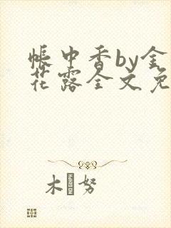 帐中香by金银花露全文免费阅读无弹窗大结局