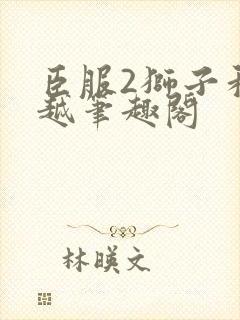 臣服2狮子和卓越笔趣阁