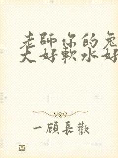 老师你的兔子好大好软水好多