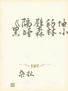 《隔壁的他by黑暗森林小说笔趣》