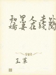 和黑人老外交换娇妻在线阅读