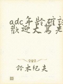 adc年龄确认欢迎大驾光临小说