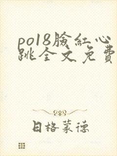 po18脸红心跳全文免费阅读笔趣阁