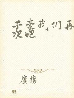 子豪我们再做一次吧