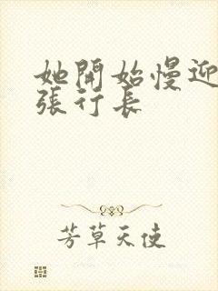 她开始慢迎迎合张行长