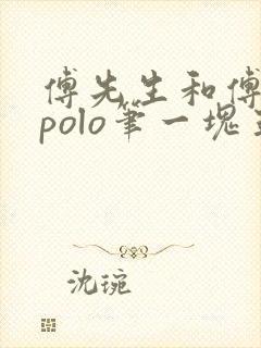 傅先生和傅太太polo笔一块五花肉