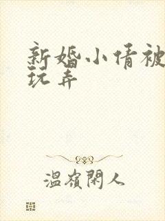 新婚小倩被老许玩弄